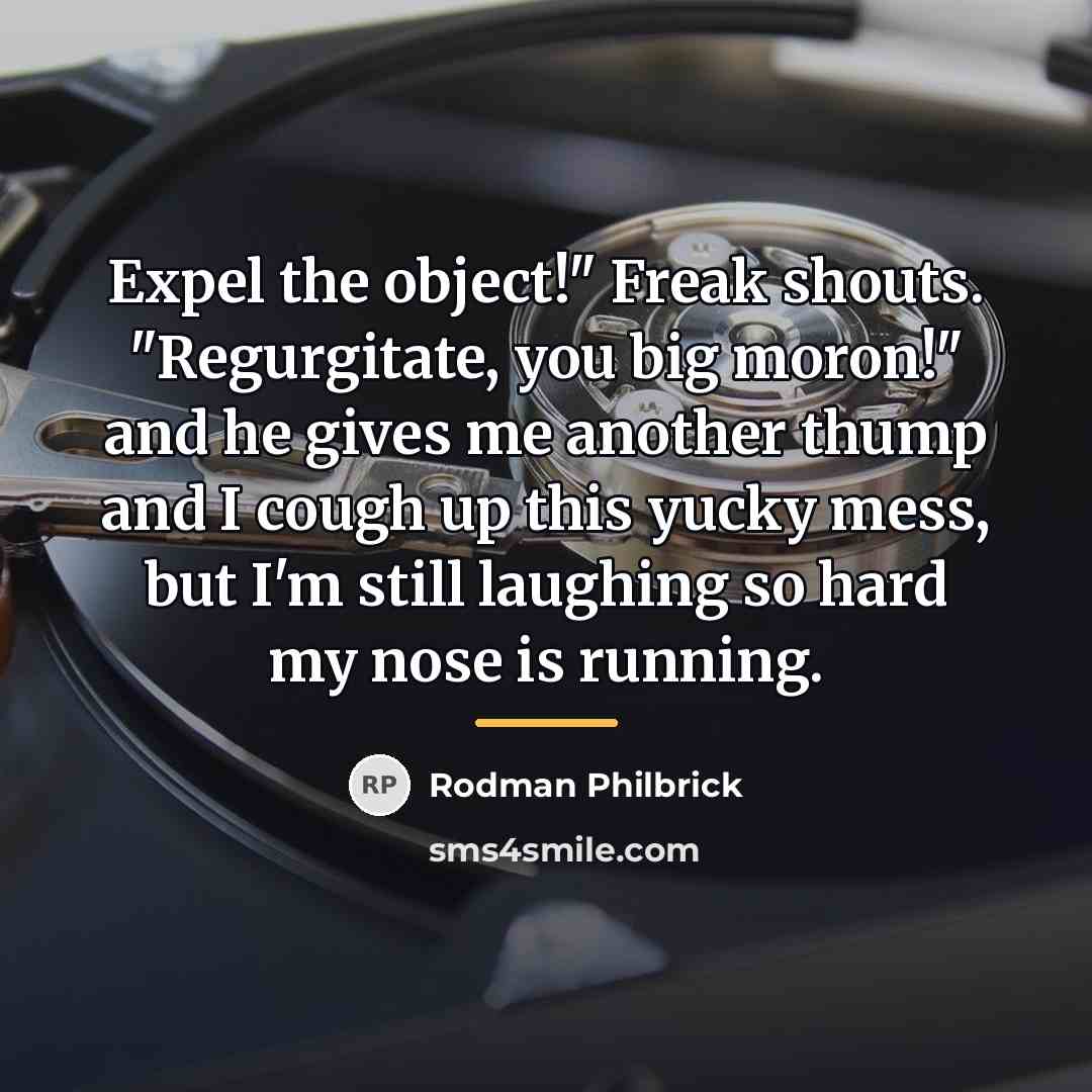 “Expel the object!" Freak shouts. "Regurgitate, you big moron!" and…” quote by Rodman Philbrick
