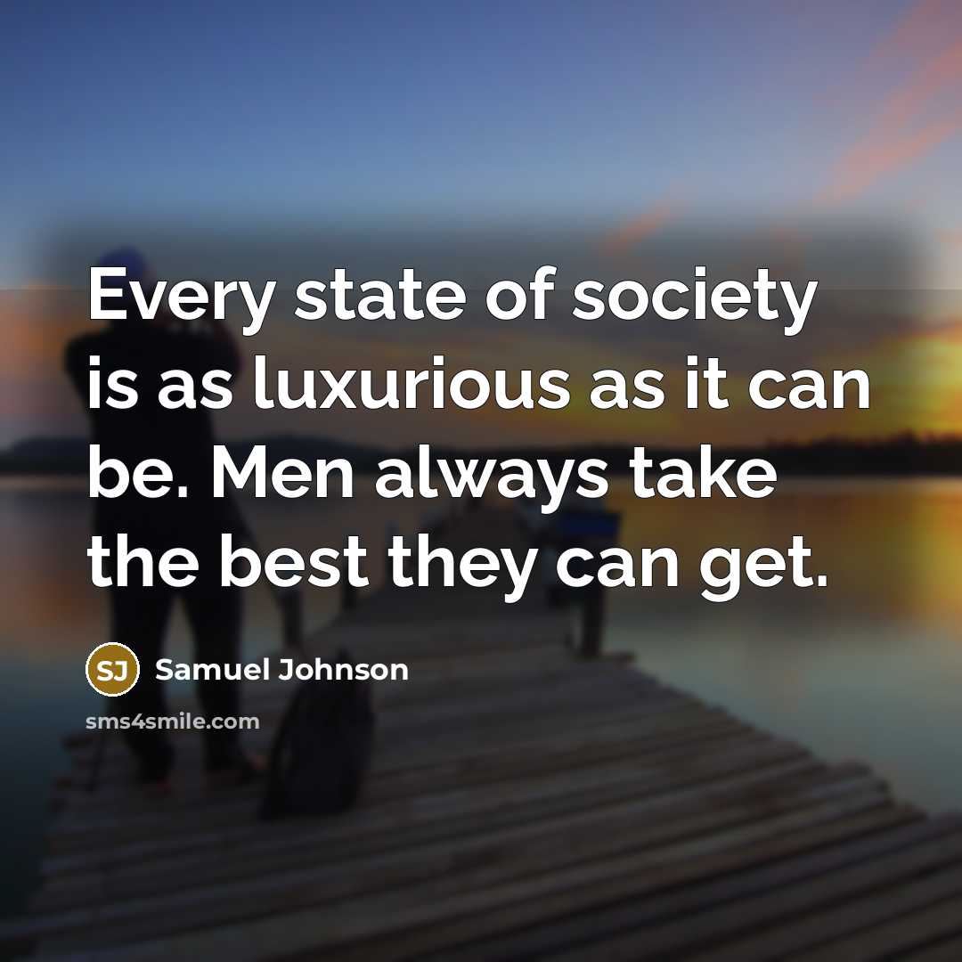 “Every state of society is as luxurious as it can be. Men always take the best they can get.” quote by Samuel Johnson