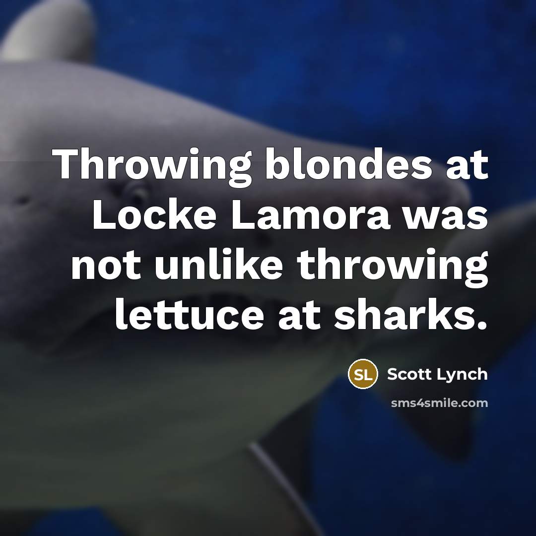 “Throwing blondes at Locke Lamora was not unlike throwing lettuce at sharks.” quote by Scott Lynch