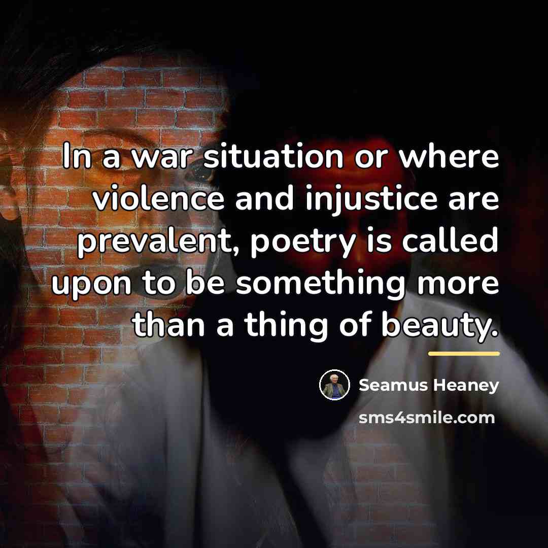 “In a war situation or where violence and injustice are…” quote by Seamus Heaney