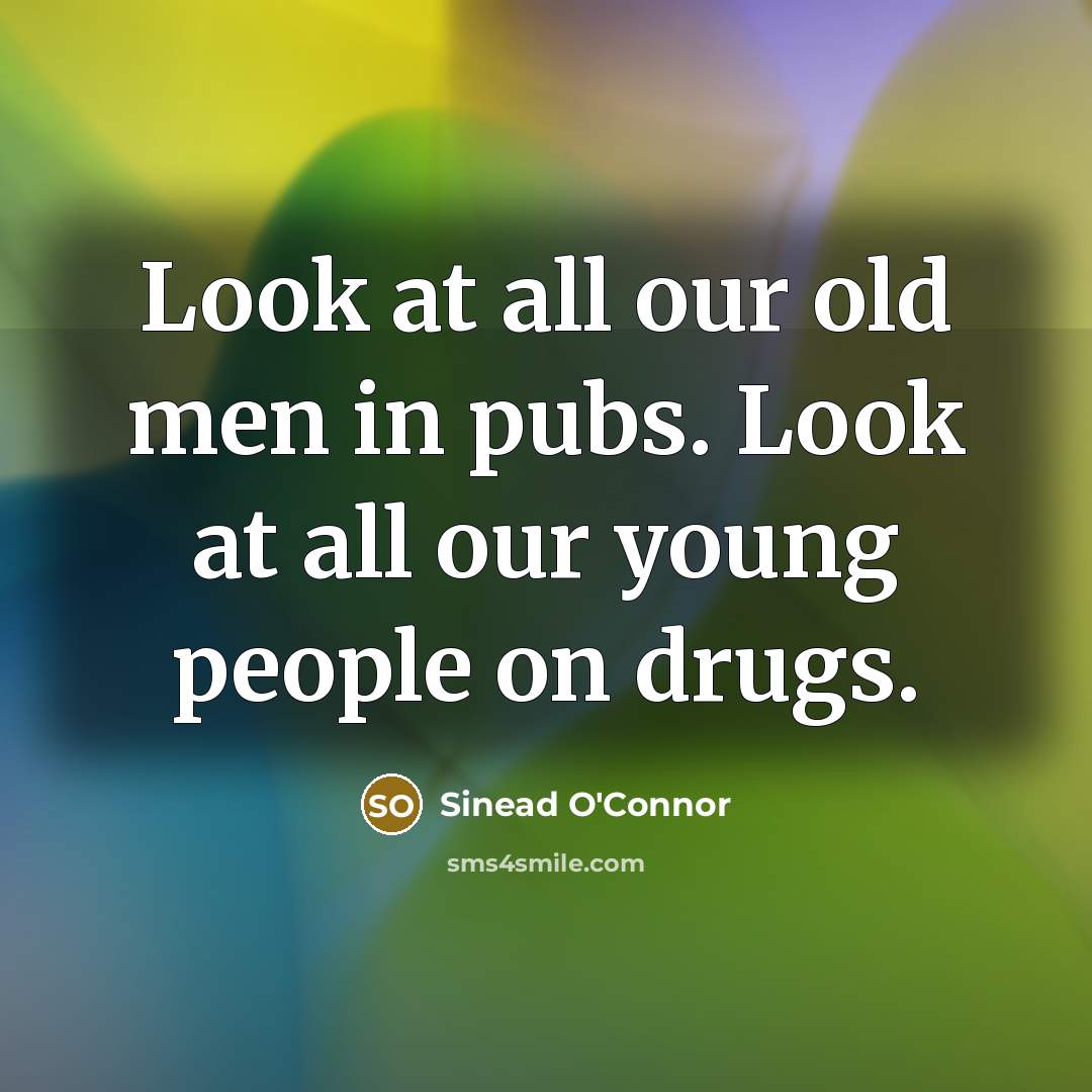 “Look at all our old men in pubs. Look at…” quote by Sinead O'Connor
