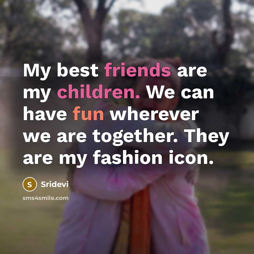 “My best friends are my children. We can have fun…” quote by Sridevi