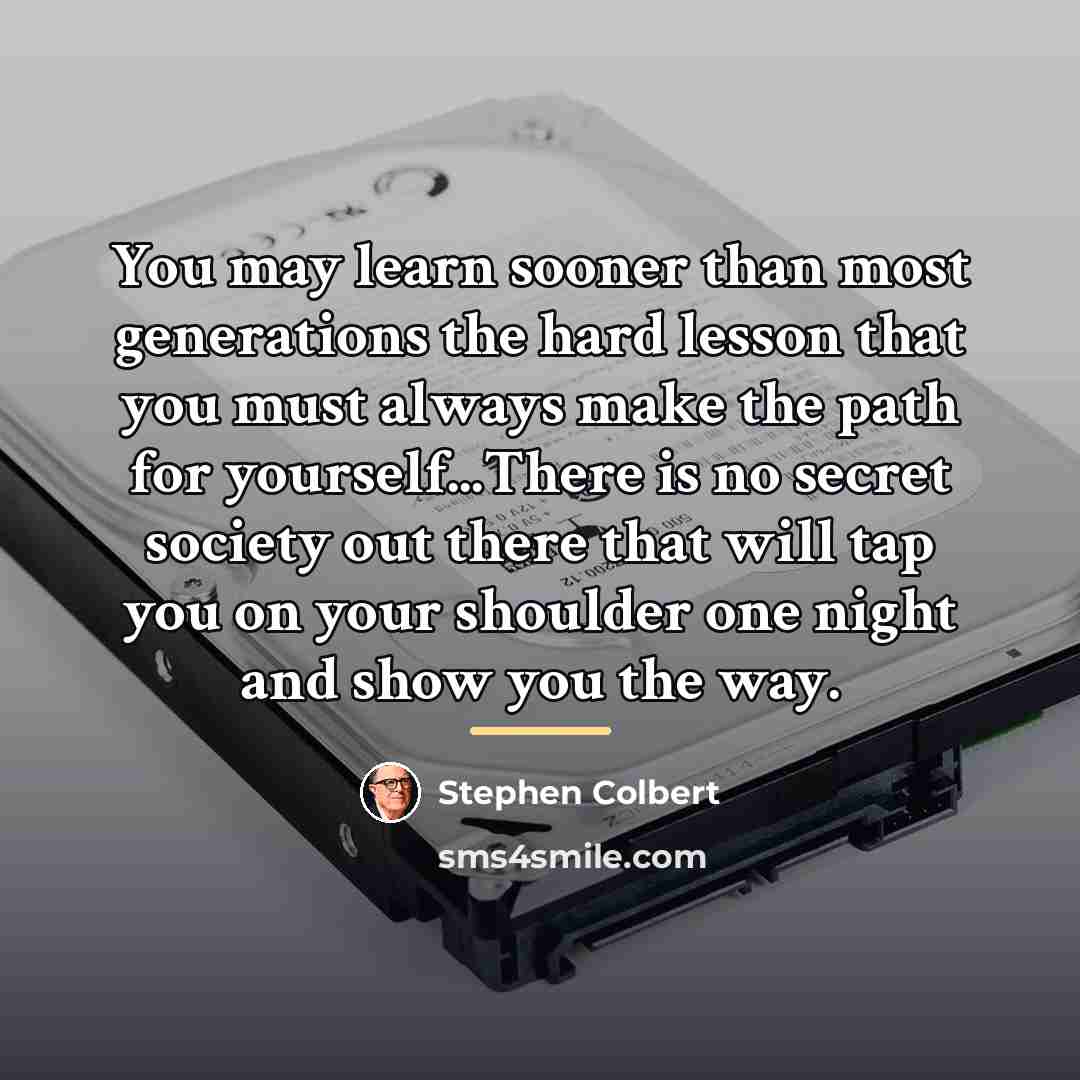 “You may learn sooner than most generations the hard lesson…” quote by Stephen Colbert