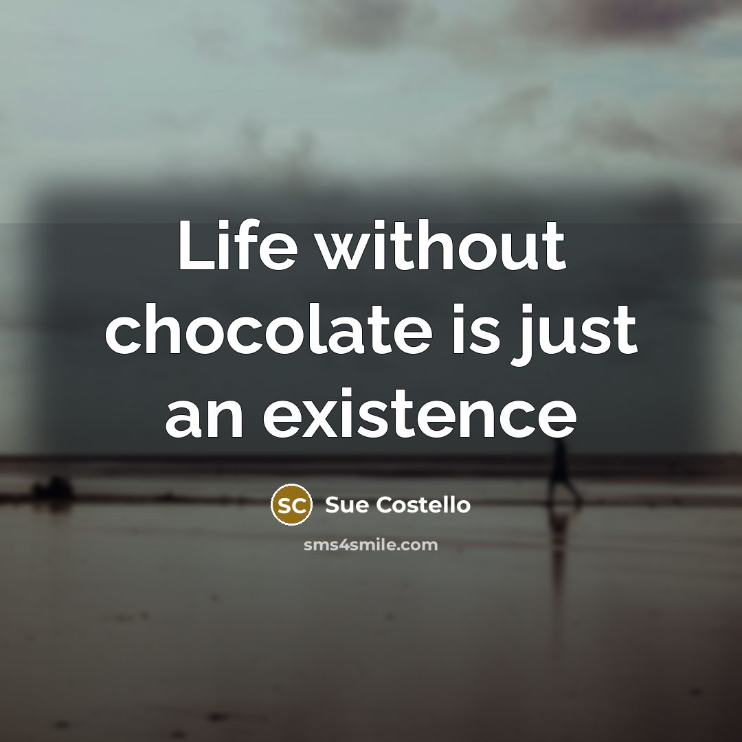 “Life without chocolate is just an existence” quote by Sue Costello