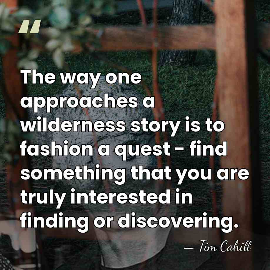 The way one approaches a wilderness story is to fashion a quest&hellip; - Tim Cahill