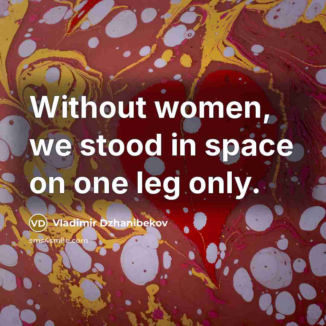 “Without women, we stood in space on one leg only.” quote by Vladimir Dzhanibekov