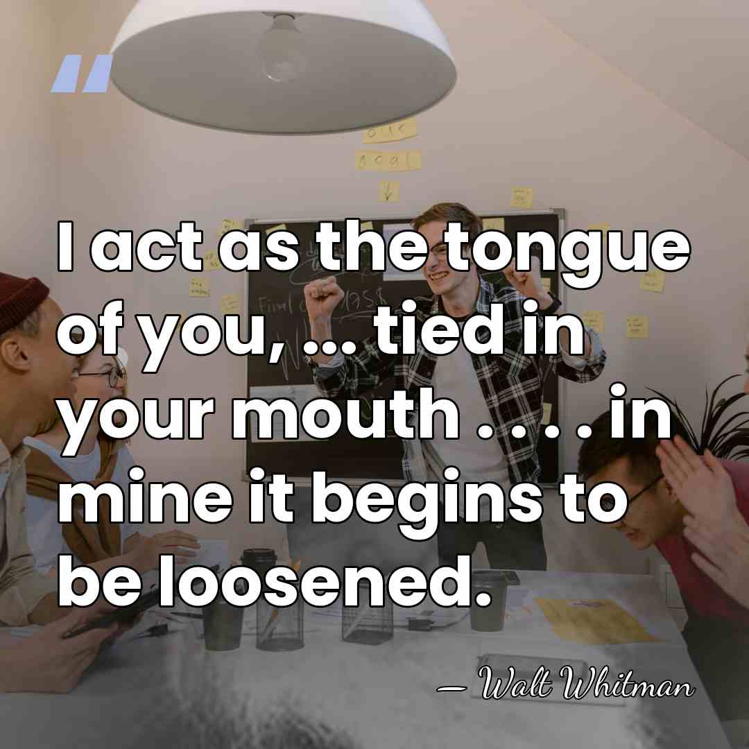 I act as the tongue of you, ... tied in your mouth&hellip; - Walt Whitman