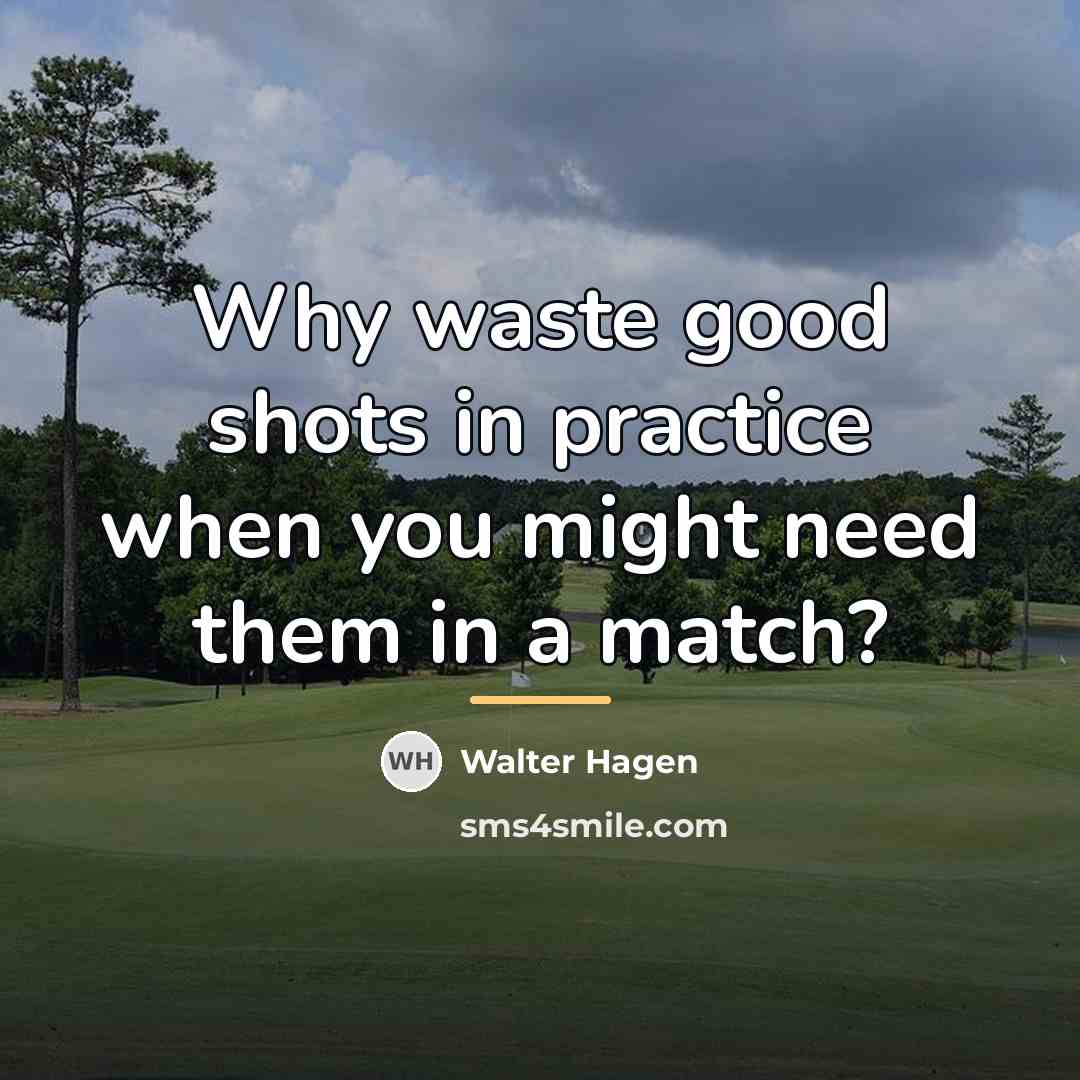“Why waste good shots in practice when you might need…” quote by Walter Hagen