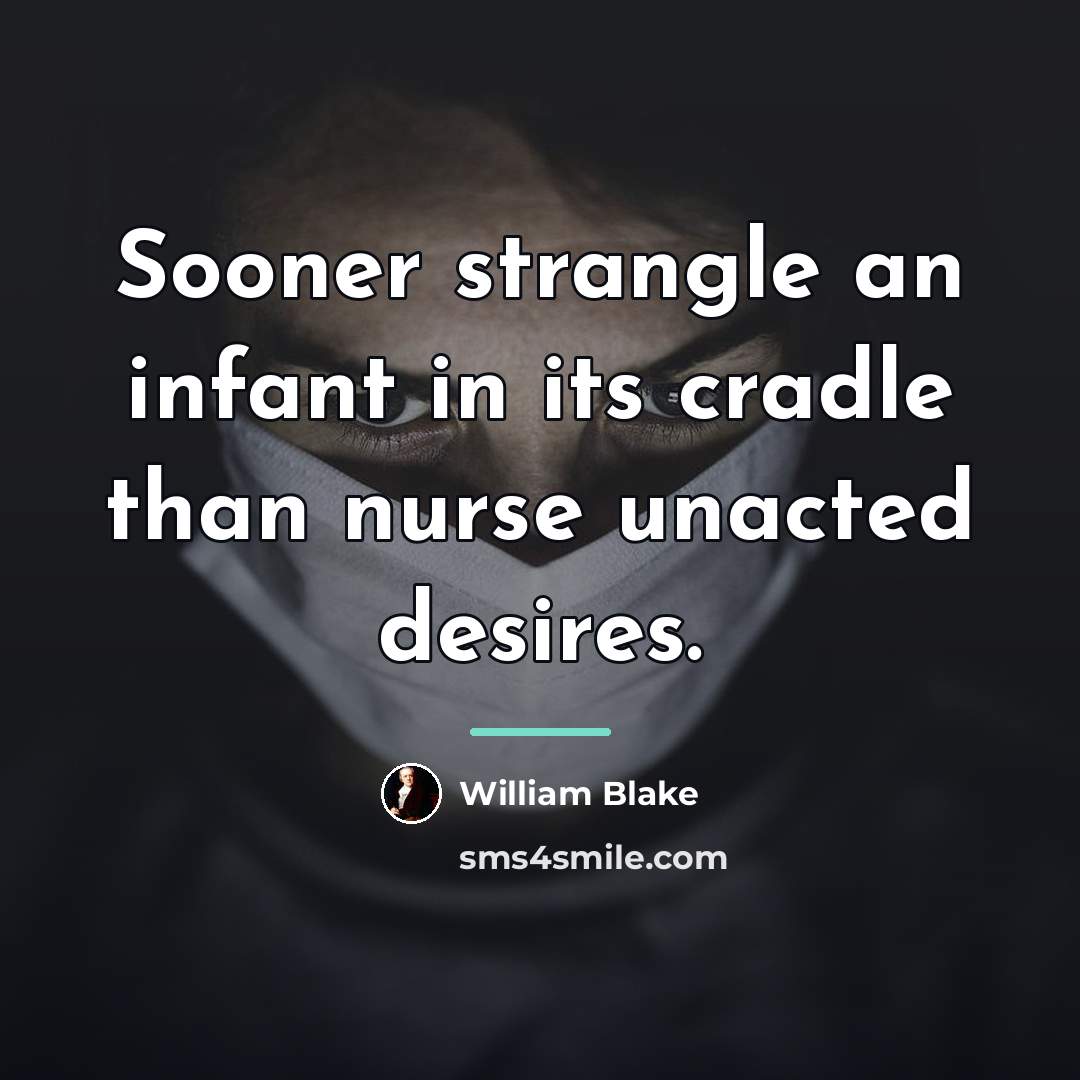 “Sooner strangle an infant in its cradle than nurse unacted…” quote by William Blake