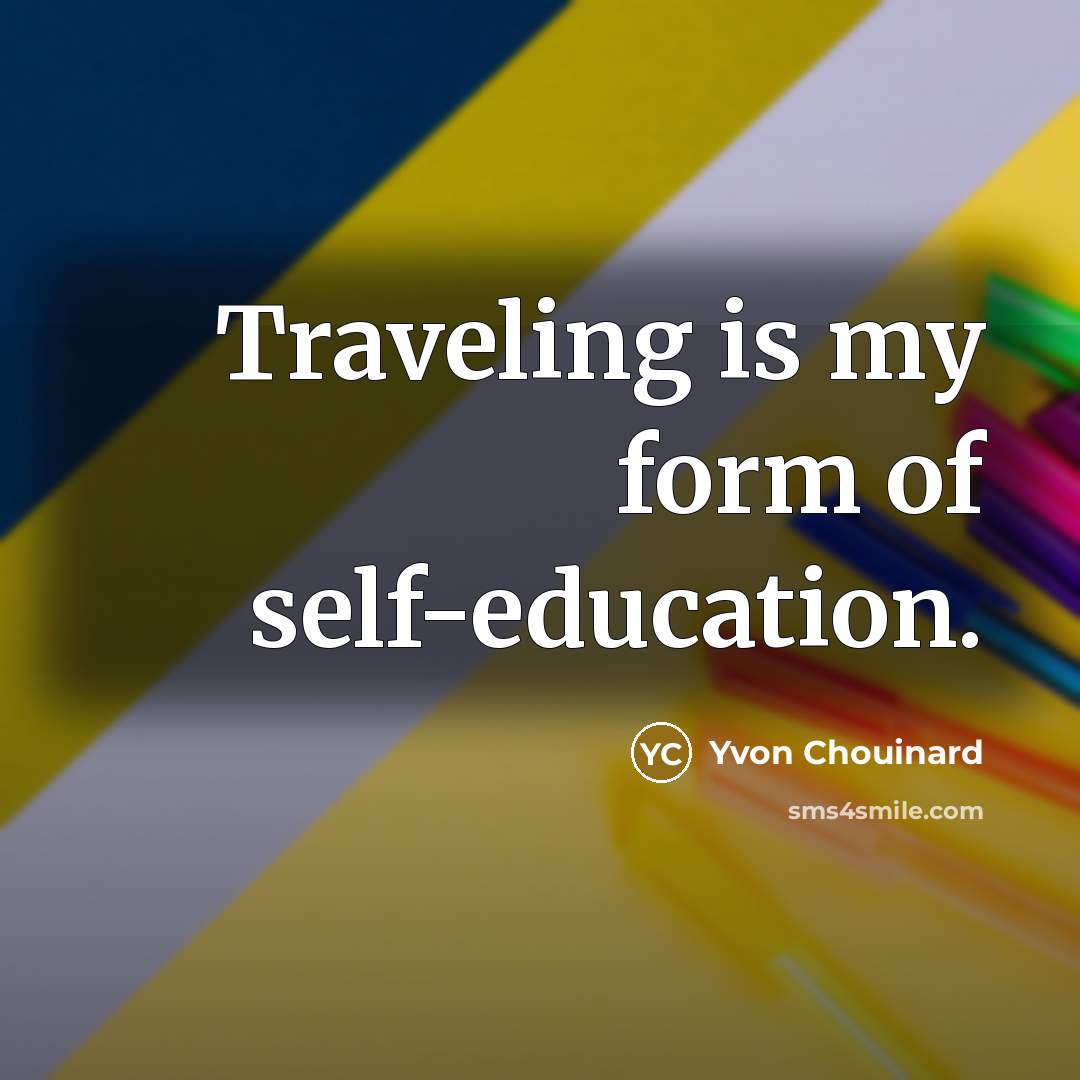 “Traveling is my form of self-education.…” quote by Yvon Chouinard