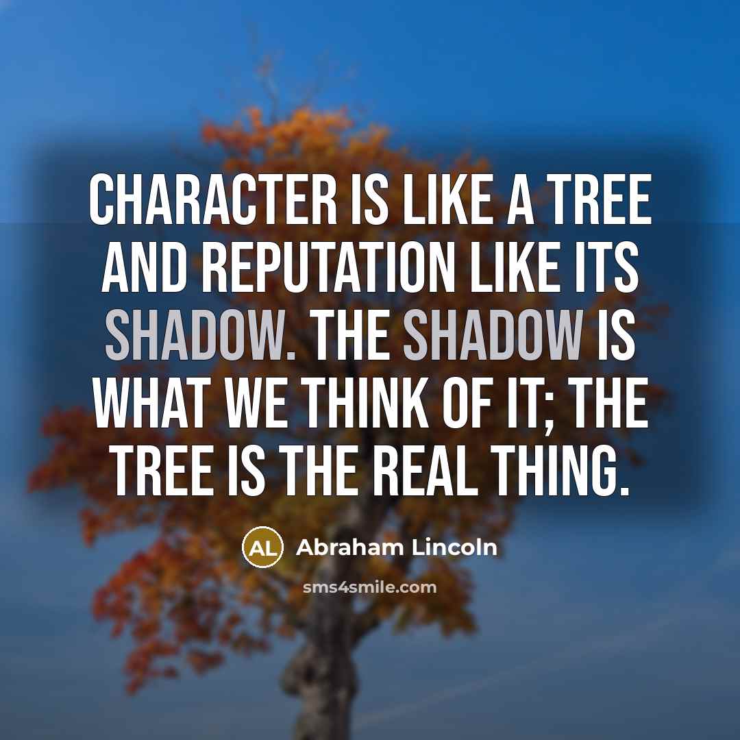 “Character is like a tree and reputation like its shadow.…” quote by Abraham Lincoln