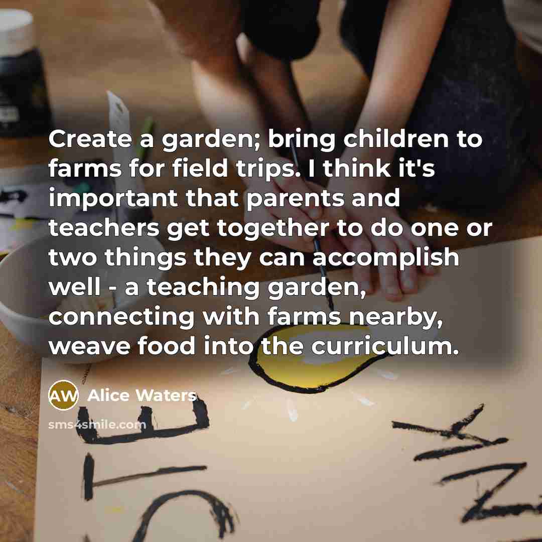 “Create a garden; bring children to farms for field trips.…” quote by Alice Waters