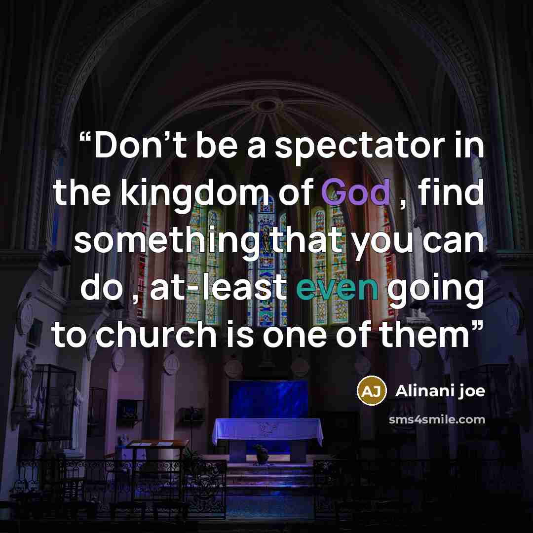 “Don't be a spectator in the kingdom of God , find something that you can do , at-least even going to church is one of them” quote by Alinani joe