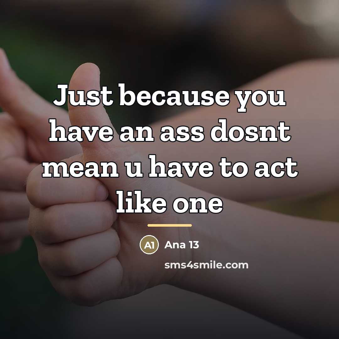 “Just because you have an ass dosnt mean u have…” quote by Ana 13