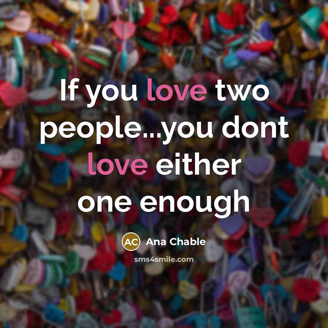 “If you love two people...you dont love either one enough…” quote by Ana Chable