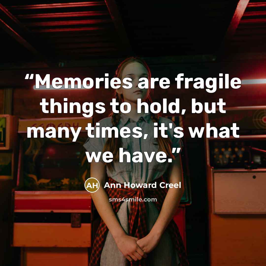 “Memories are fragile things to hold, but many times, it's what we have.” quote by Ann Howard Creel
