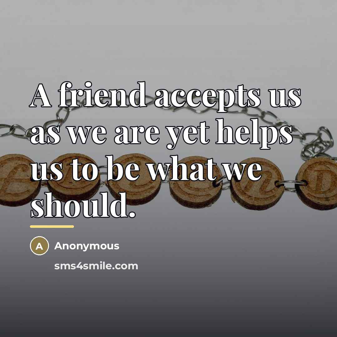 “A friend accepts us as we are yet helps us…” quote by Anonymous