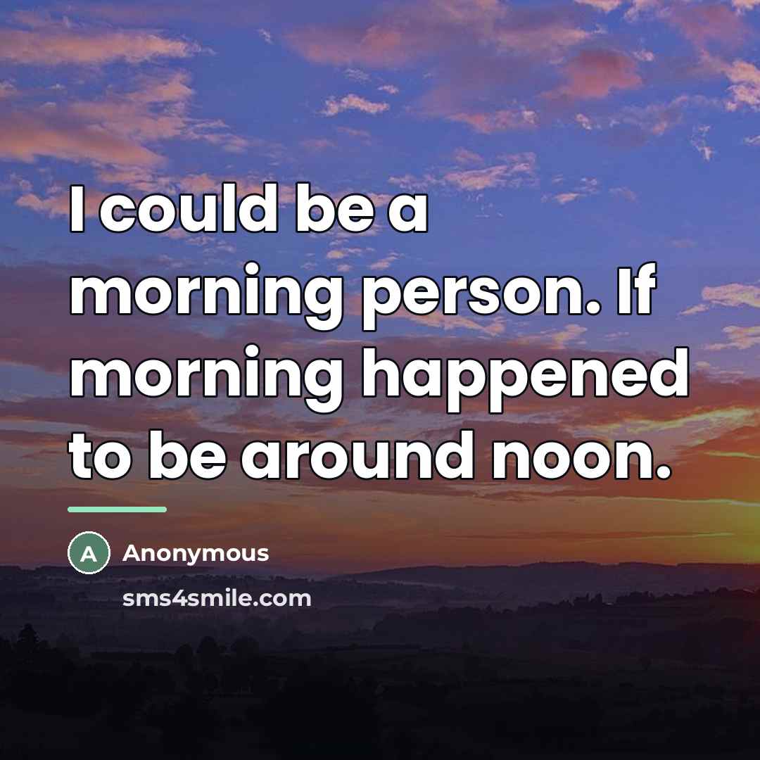 “I could be a morning person. If morning happened to…” quote by Anonymous
