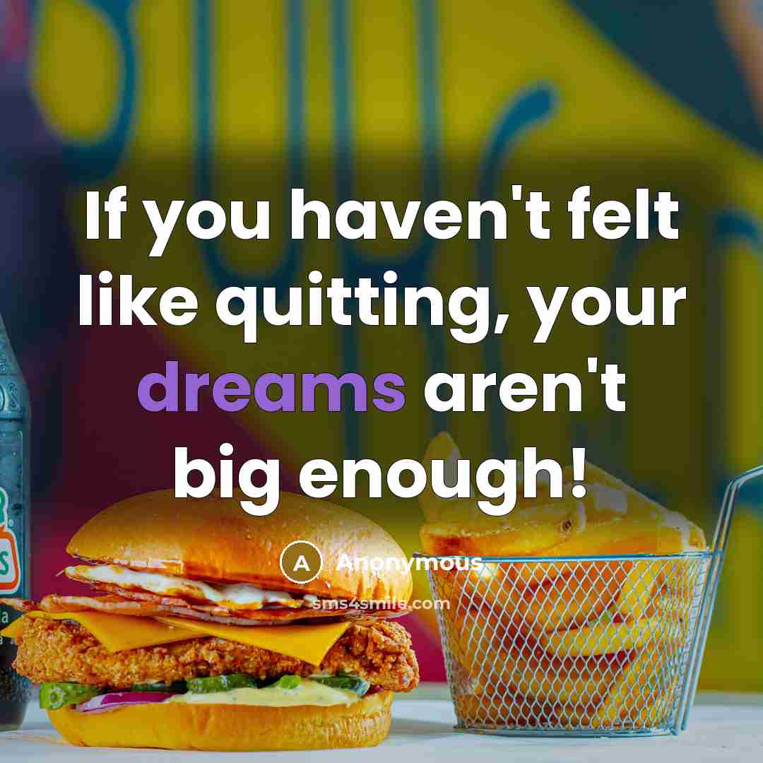 “If you haven't felt like quitting, your dreams aren't big…” quote by Anonymous