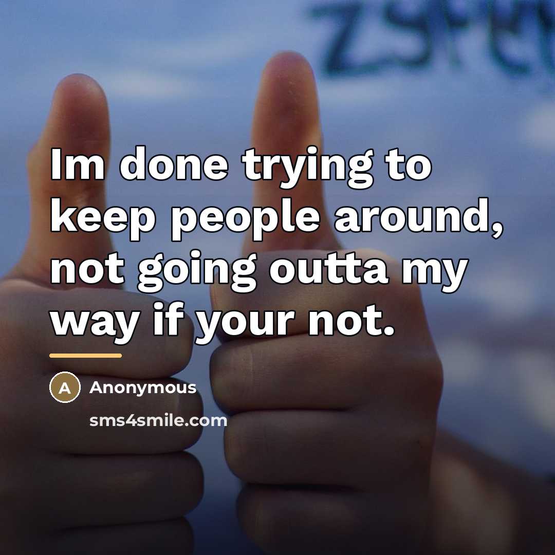 “Im done trying to keep people around, not going outta…” quote by Anonymous