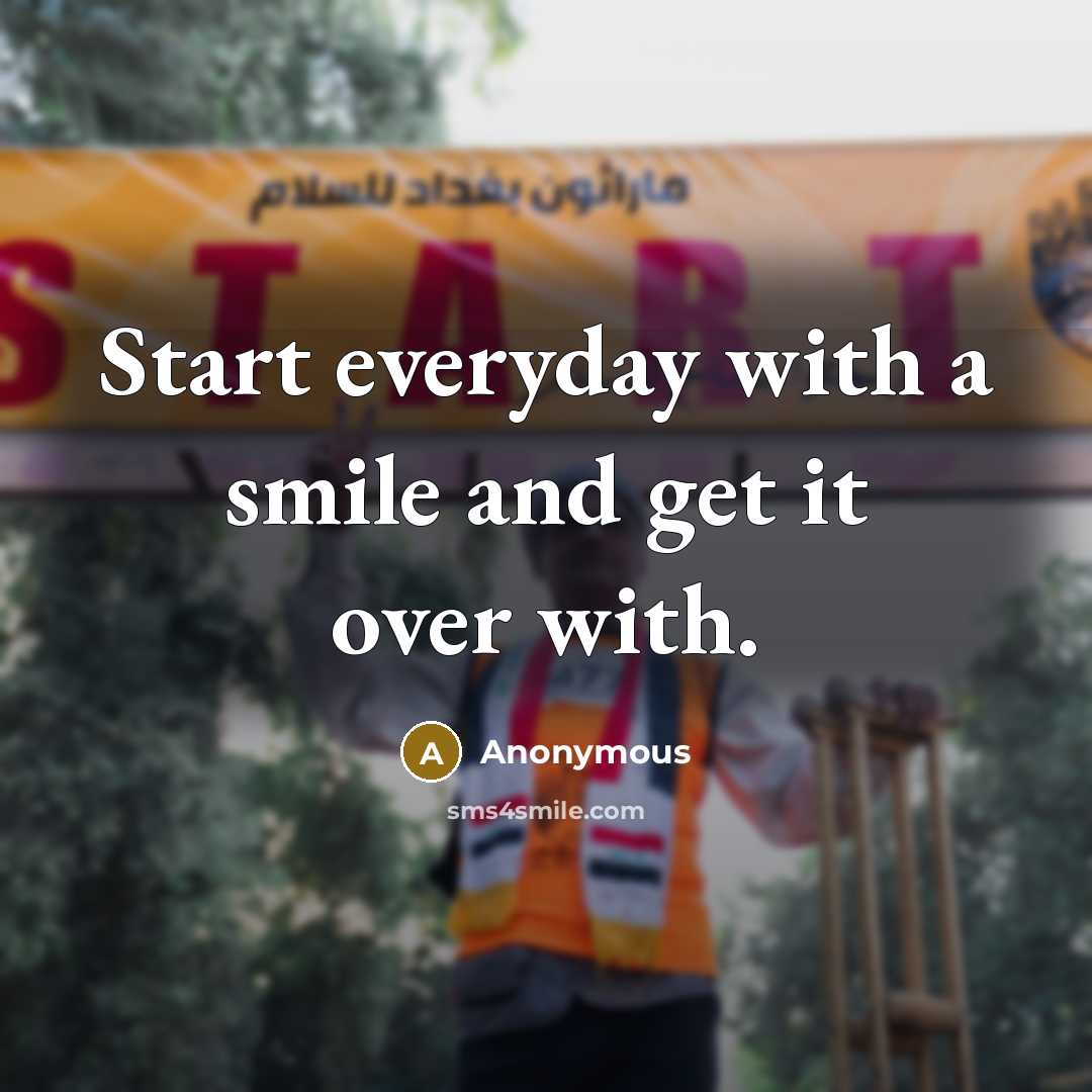“Start everyday with a smile and get it over with.” quote by Anonymous