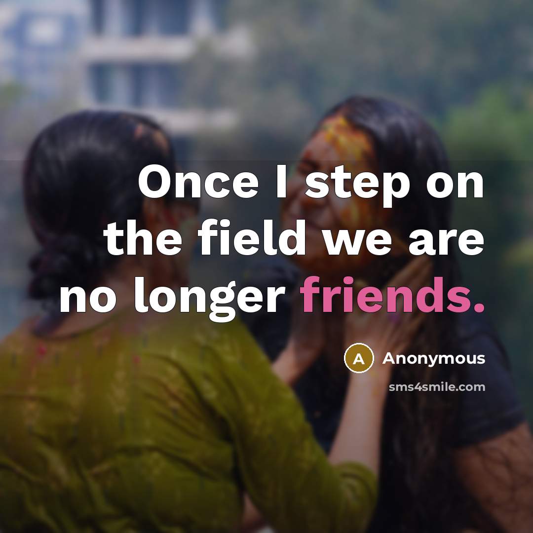 “Once I step on the field we are no longer friends.” quote by Anonymous