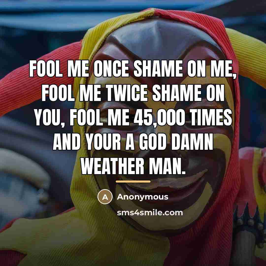 “Fool me once shame on me, fool me twice shame…” quote by Anonymous