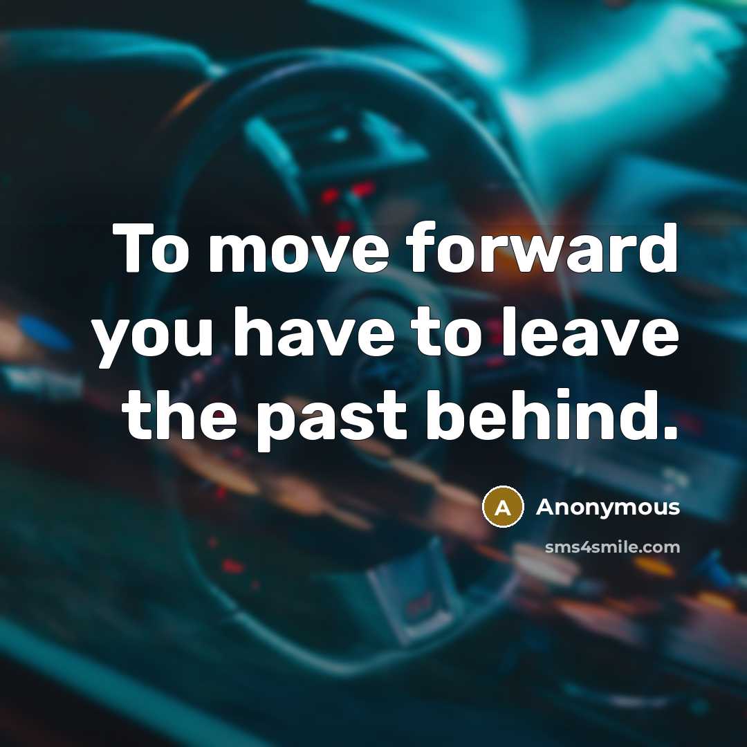 “To move forward you have to leave the past behind.” quote by Anonymous