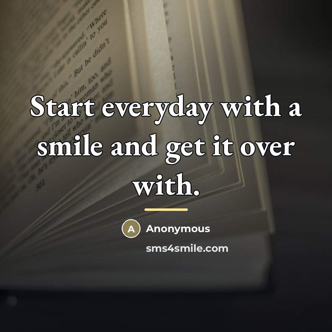 “Start everyday with a smile and get it over with.…” quote by Anonymous