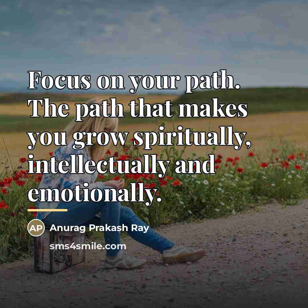 “Focus on your path. The path that makes you grow…” quote by Anurag Prakash Ray