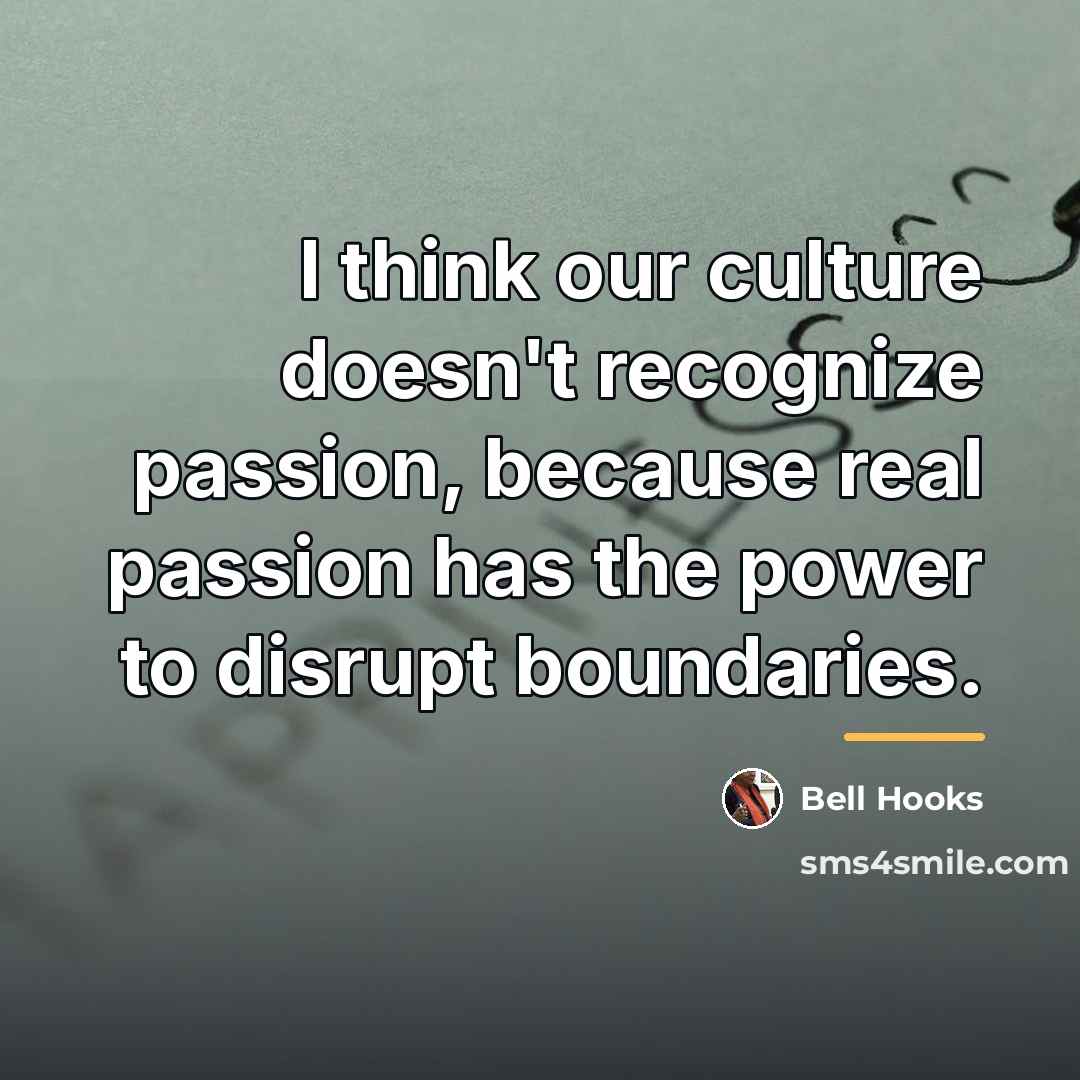 “I think our culture doesn't recognize passion, because real passion…” quote by Bell Hooks