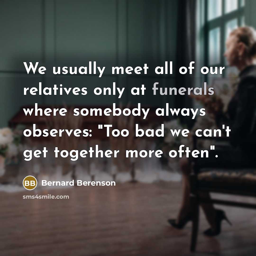 “We usually meet all of our relatives only at funerals…” quote by Bernard Berenson