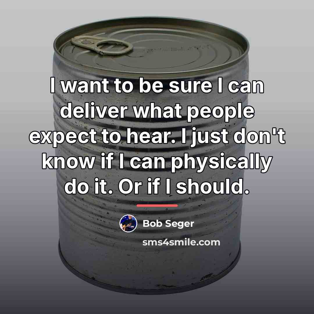 “I want to be sure I can deliver what people…” quote by Bob Seger