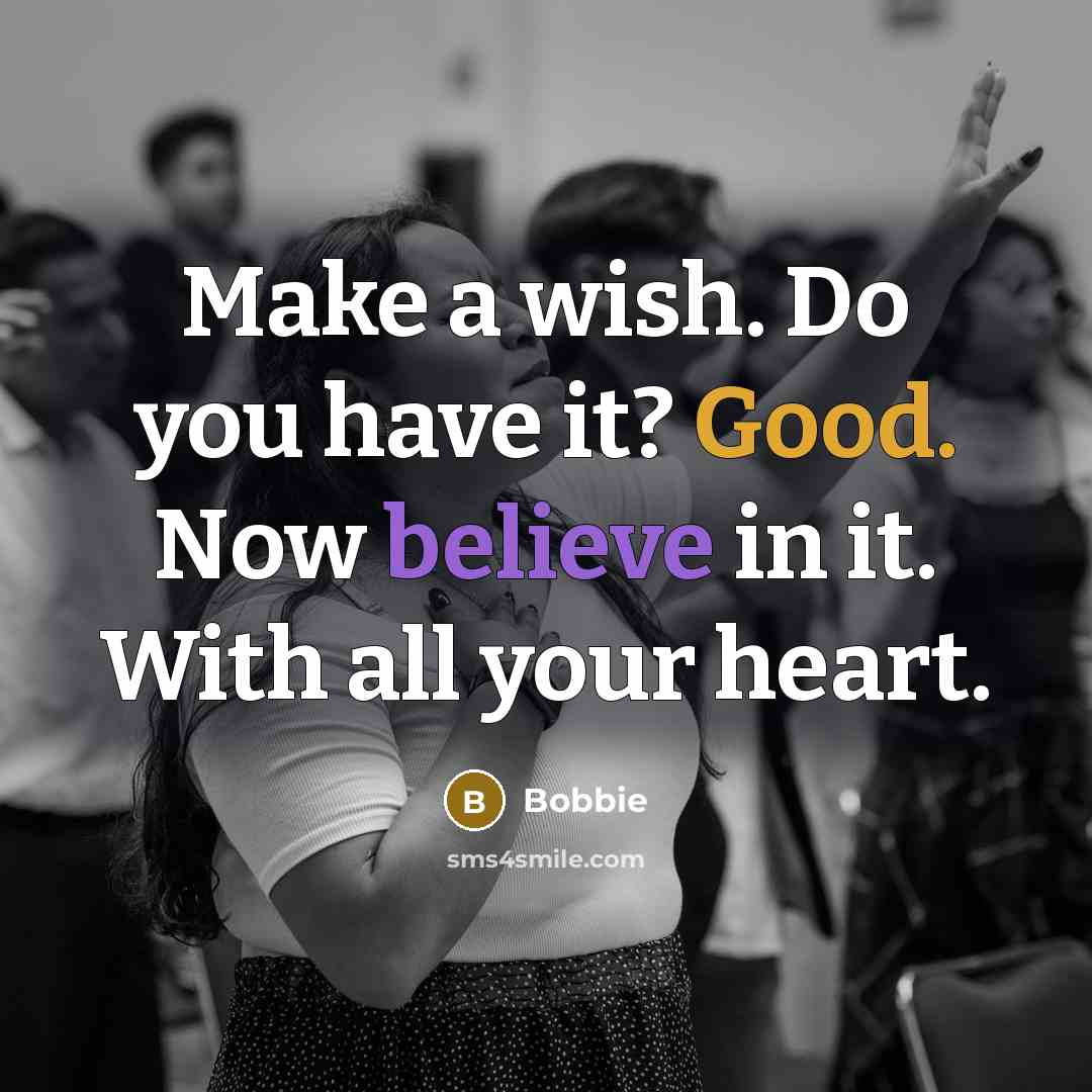 “Make a wish. Do you have it? Good. Now believe in it. With all your heart.” quote by Bobbie