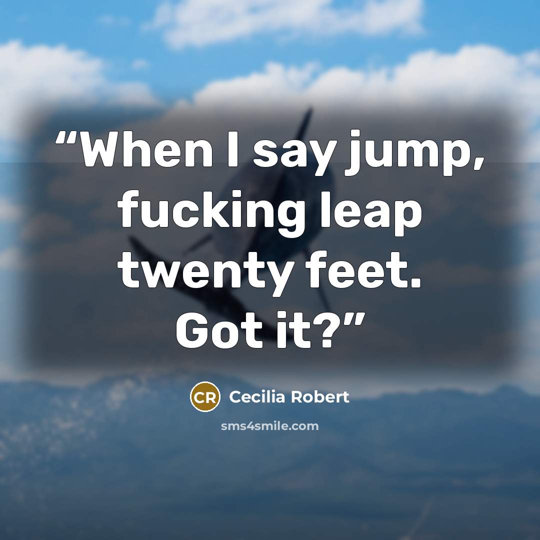 “When I say jump, fucking leap twenty feet. Got it?” quote by Cecilia Robert