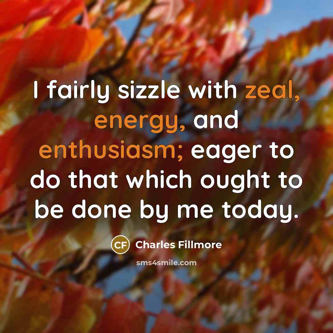“I fairly sizzle with zeal, energy, and enthusiasm; eager to…” quote by Charles Fillmore