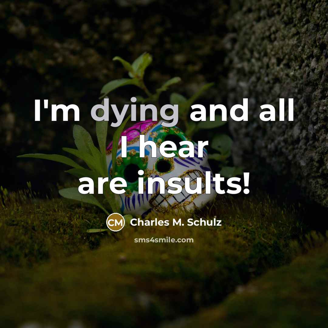 “I'm dying and all I hear are insults!…” quote by Charles M. Schulz