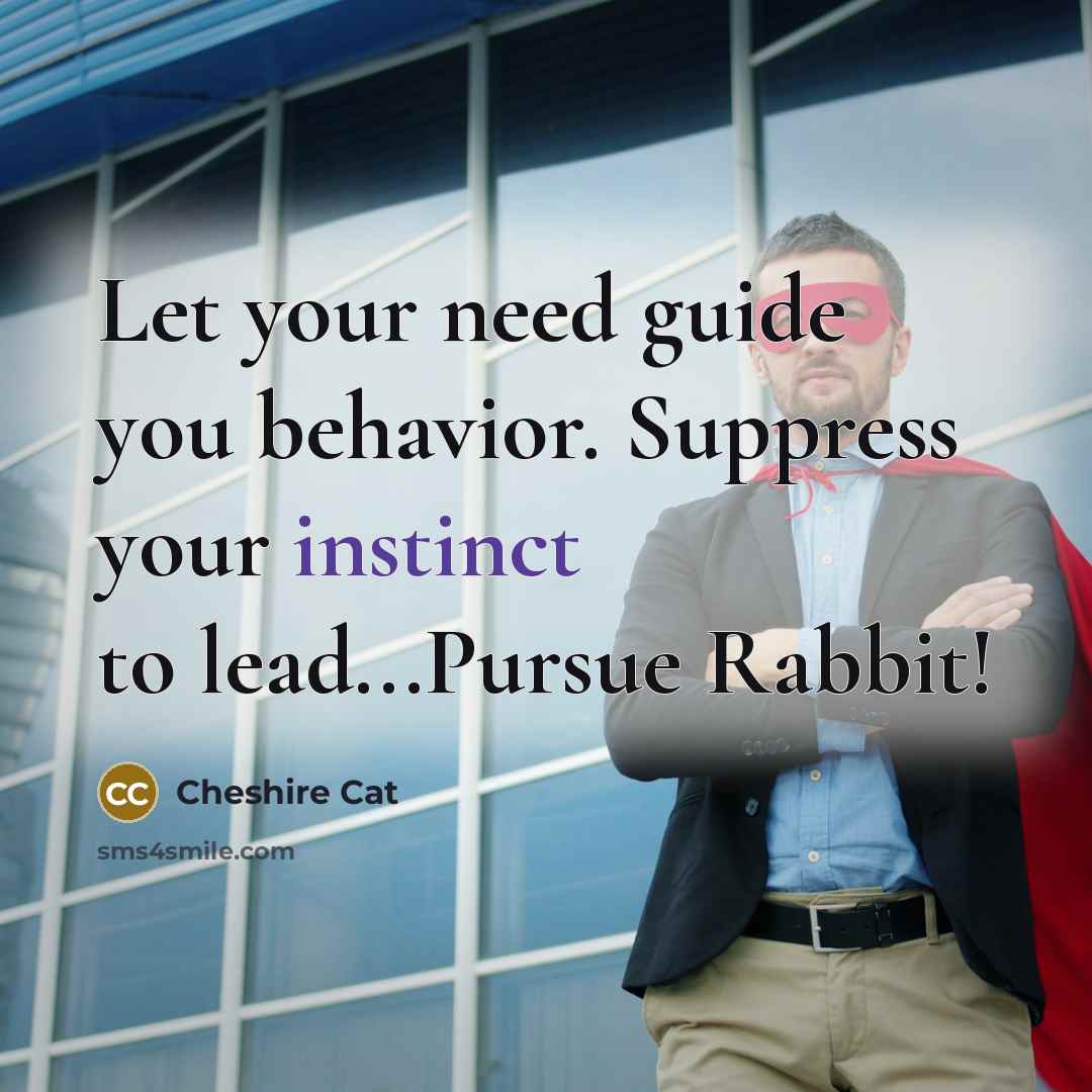 “Let your need guide you behavior. Suppress your instinct to…” quote by Cheshire Cat