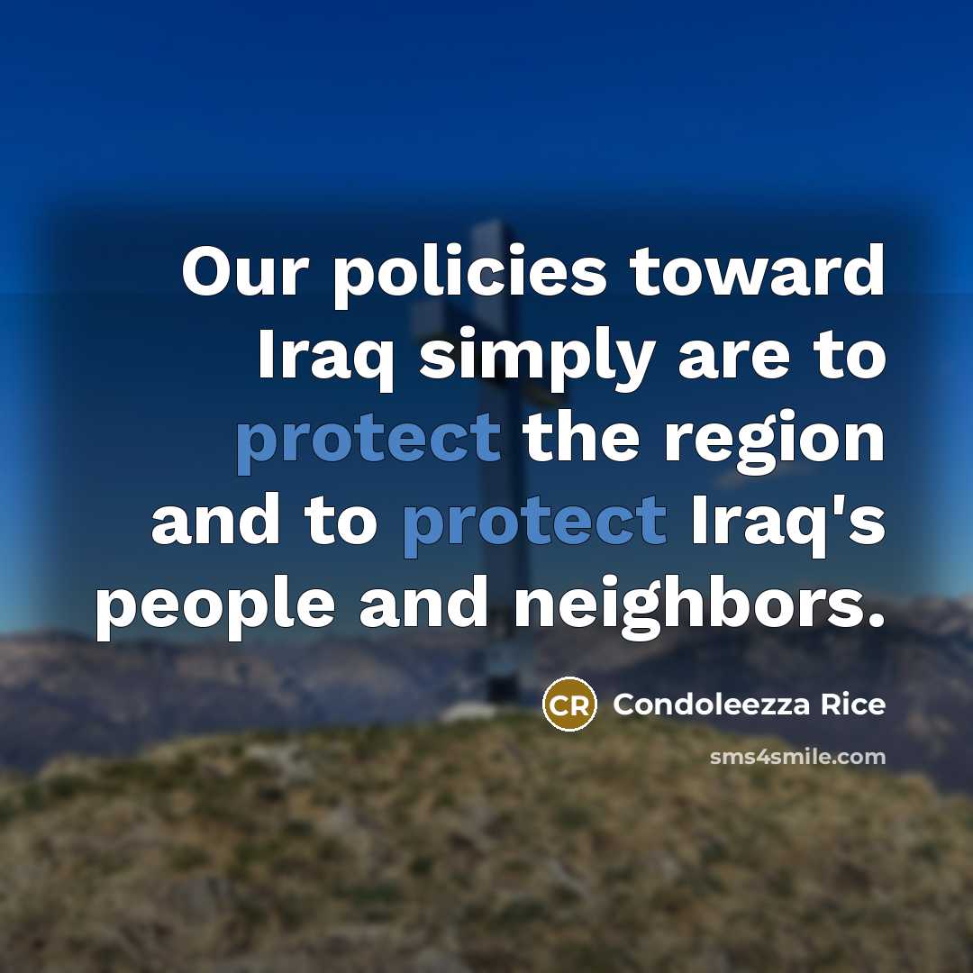 “Our policies toward Iraq simply are to protect the region…” quote by Condoleezza Rice