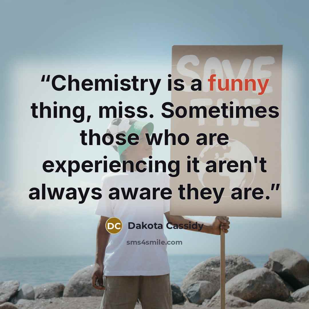 “Chemistry is a funny thing, miss. Sometimes those who are experiencing it aren't always aware they are.” quote by Dakota Cassidy