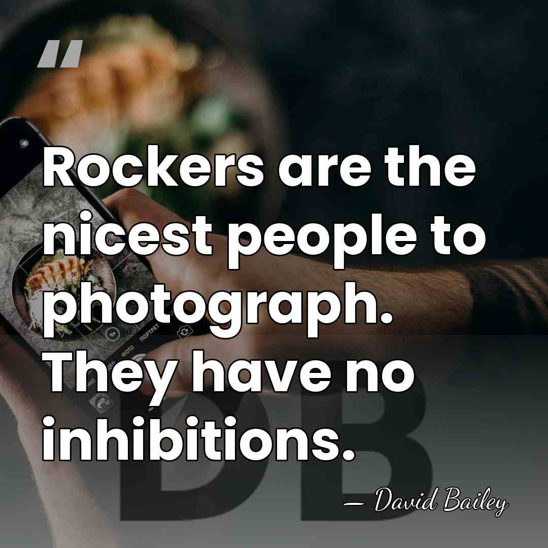 Rockers are the nicest people to photograph. They have no inhibitions. - David Bailey