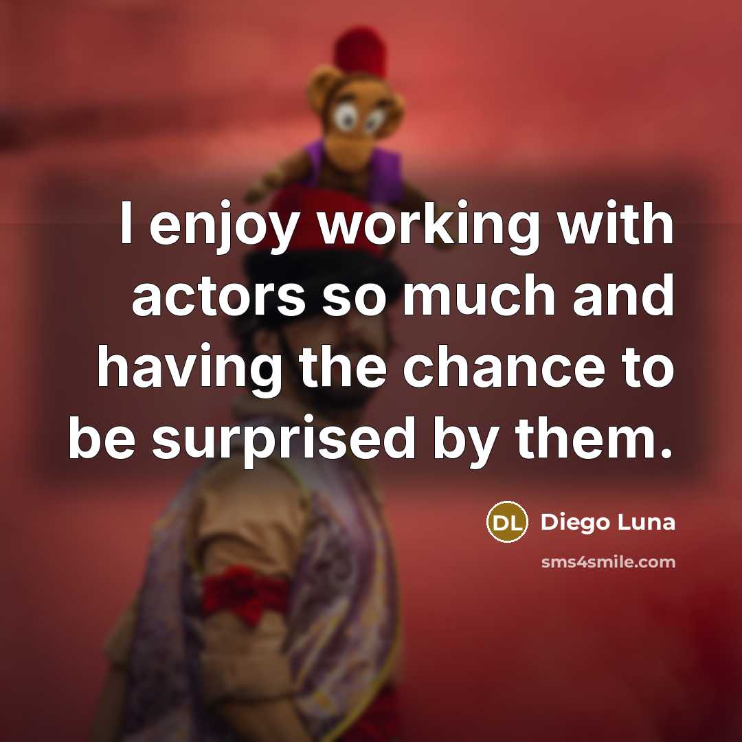 “I enjoy working with actors so much and having the chance to be surprised by them.” quote by Diego Luna