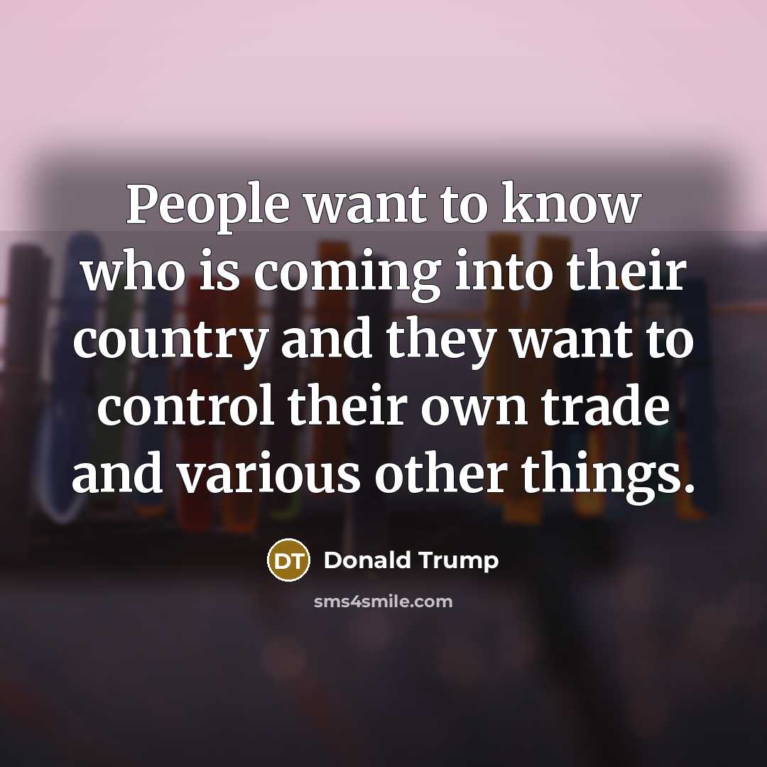“People want to know who is coming into their country…” quote by Donald Trump