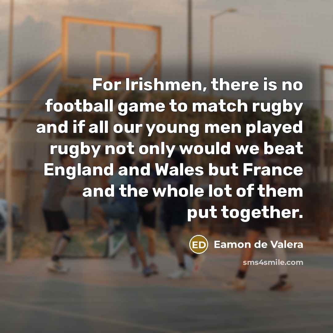 “For Irishmen, there is no football game to match rugby…” quote by Eamon de Valera