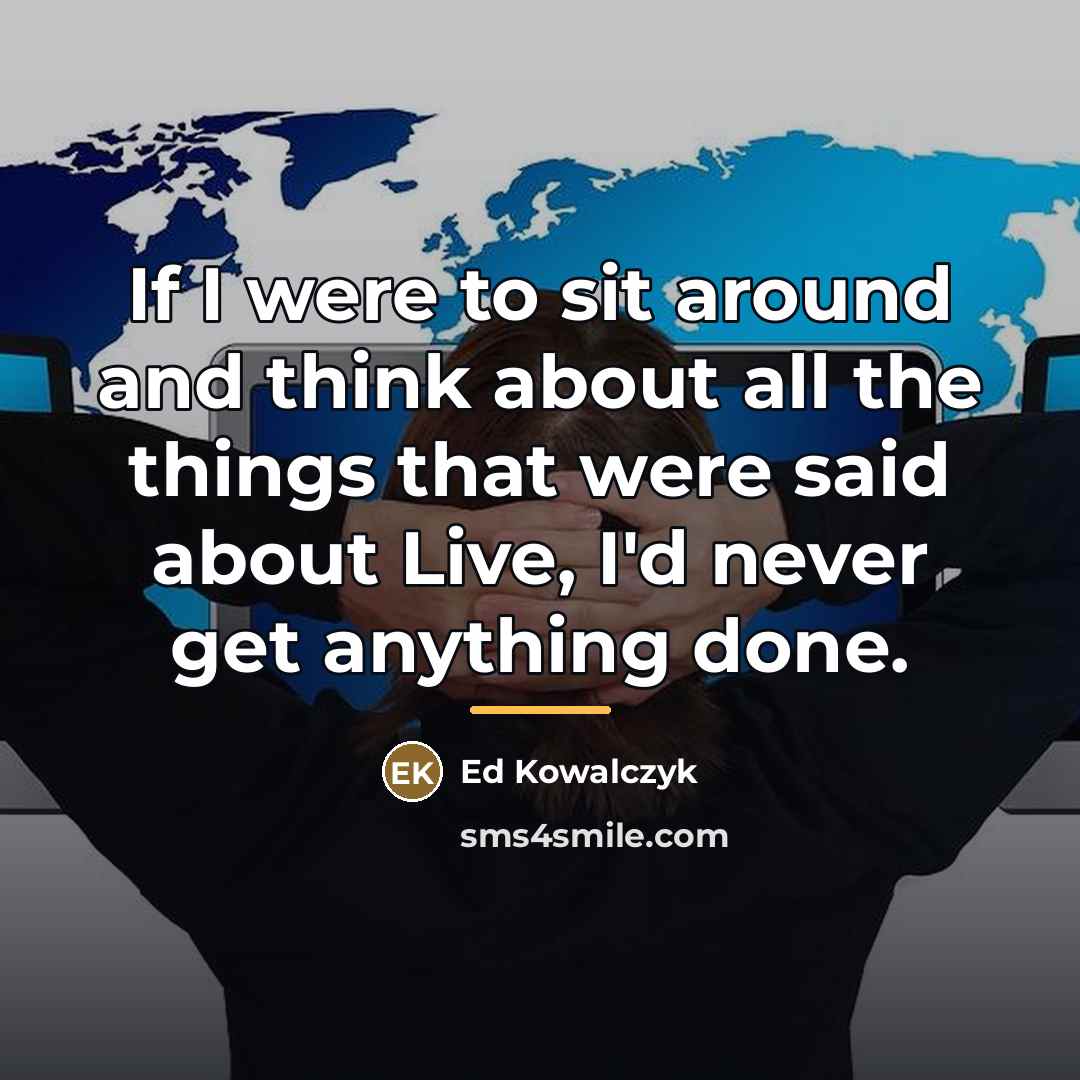 “If I were to sit around and think about all…” quote by Ed Kowalczyk