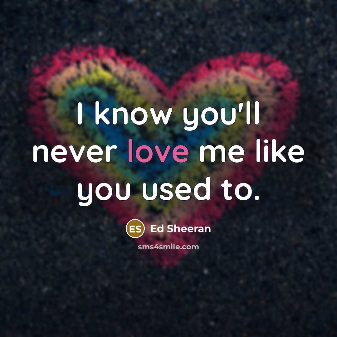 “I know you'll never love me like you used to.…” quote by Ed Sheeran