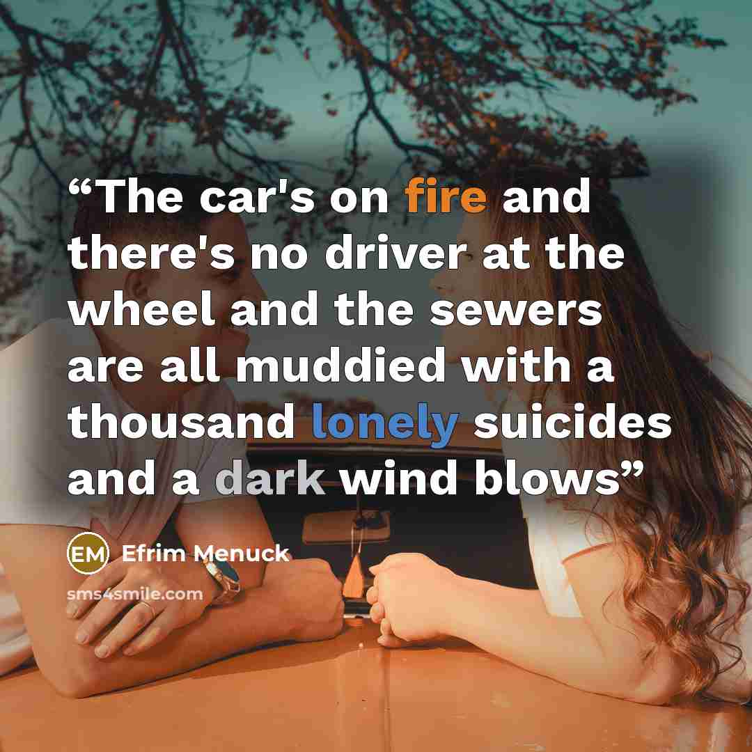 “The car's on fire and there's no driver at the wheel and the sewers are all muddied with a thousand lonely suicides and a dark wind blows” quote by Efrim Menuck