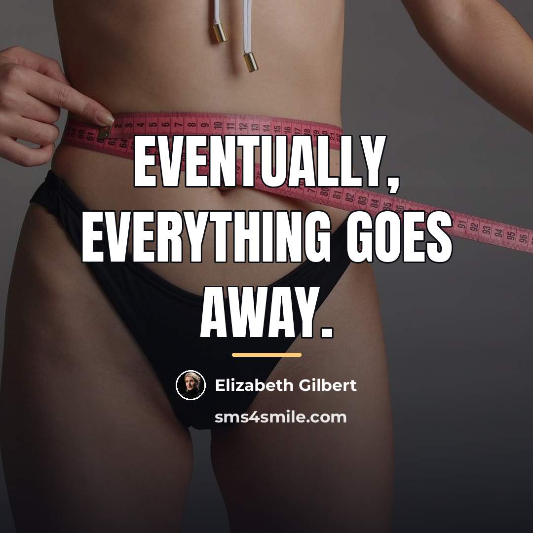 “eventually, everything goes away.…” quote by Elizabeth Gilbert