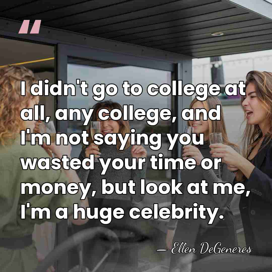 I didn't go to college at all, any college, and I'm not&hellip; - Ellen DeGeneres