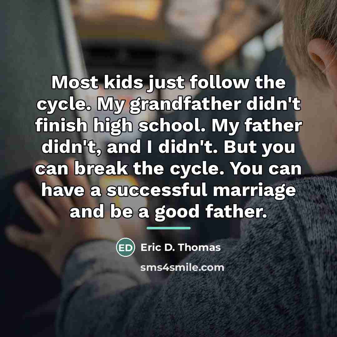 “Most kids just follow the cycle. My grandfather didn't finish…” quote by Eric D. Thomas
